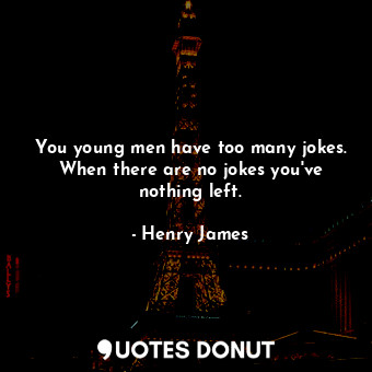  You young men have too many jokes. When there are no jokes you've nothing left.... - Henry James - Quotes Donut