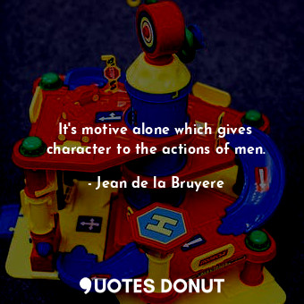  It&#39;s motive alone which gives character to the actions of men.... - Jean de la Bruyere - Quotes Donut