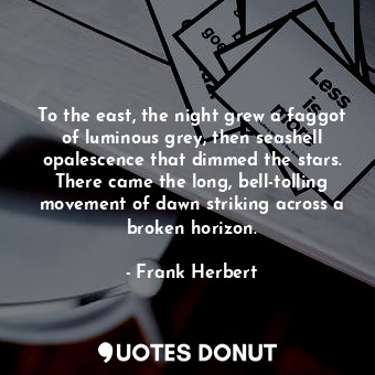  To the east, the night grew a faggot of luminous grey, then seashell opalescence... - Frank Herbert - Quotes Donut