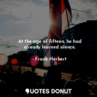  At the age of fifteen, he had already learned silence.... - Frank Herbert - Quotes Donut