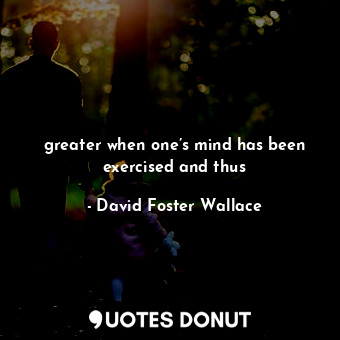  greater when one’s mind has been exercised and thus... - David Foster Wallace - Quotes Donut