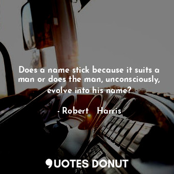  Does a name stick because it suits a man or does the man, unconsciously, evolve ... - Robert   Harris - Quotes Donut