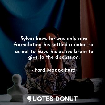  Sylvia knew he was only now formulating his settled opinion so as not to have hi... - Ford Madox Ford - Quotes Donut