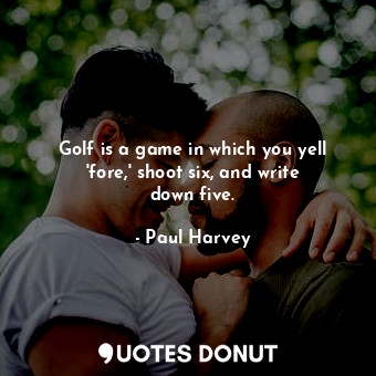  Golf is a game in which you yell &#39;fore,&#39; shoot six, and write down five.... - Paul Harvey - Quotes Donut