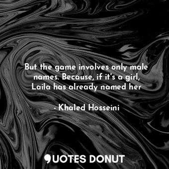  But the game involves only male names. Because, if it's a girl, Laila has alread... - Khaled Hosseini - Quotes Donut