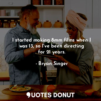  I started making 8mm films when I was 13, so I&#39;ve been directing for 21 year... - Bryan Singer - Quotes Donut