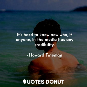  It&#39;s hard to know now who, if anyone, in the media has any credibility.... - Howard Fineman - Quotes Donut