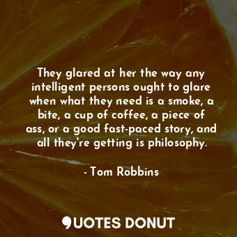  They glared at her the way any intelligent persons ought to glare when what they... - Tom Robbins - Quotes Donut