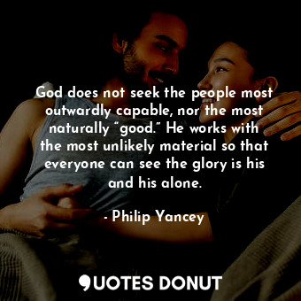  God does not seek the people most outwardly capable, nor the most naturally “goo... - Philip Yancey - Quotes Donut