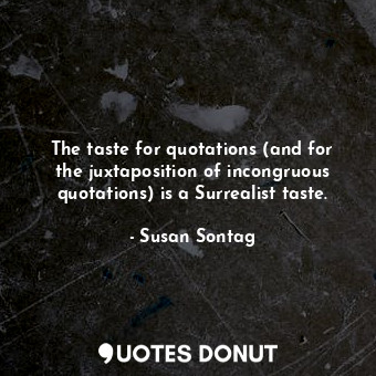  The taste for quotations (and for the juxtaposition of incongruous quotations) i... - Susan Sontag - Quotes Donut