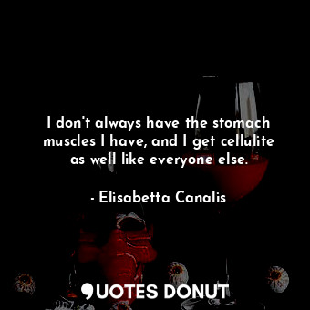  I don&#39;t always have the stomach muscles I have, and I get cellulite as well ... - Elisabetta Canalis - Quotes Donut