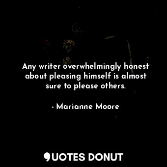  Any writer overwhelmingly honest about pleasing himself is almost sure to please... - Marianne Moore - Quotes Donut