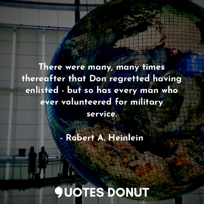  There were many, many times thereafter that Don regretted having enlisted - but ... - Robert A. Heinlein - Quotes Donut