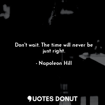  Don't wait. The time will never be just right.... - Napoleon Hill - Quotes Donut