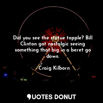  Did you see the statue topple? Bill Clinton got nostalgic seeing something that ... - Craig Kilborn - Quotes Donut