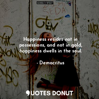  Happiness resides not in possessions, and not in gold, happiness dwells in the s... - Democritus - Quotes Donut