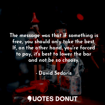 The message was that if something is free, you should only take the best. If, on... - David Sedaris - Quotes Donut