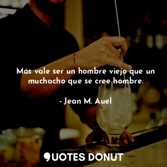  Más vale ser un hombre viejo que un muchacho que se cree hombre.... - Jean M. Auel - Quotes Donut