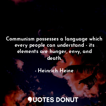 Communism possesses a language which every people can understand - its elements are hunger, envy, and death.