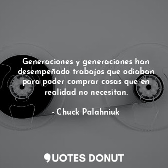 Generaciones y generaciones han desempeñado trabajos que odiaban para poder comprar cosas que en realidad no necesitan.