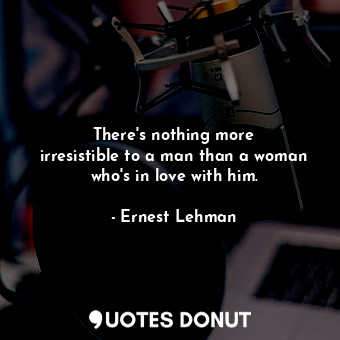  There&#39;s nothing more irresistible to a man than a woman who&#39;s in love wi... - Ernest Lehman - Quotes Donut