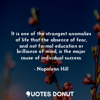  It is one of the strangest anomalies of life that the absence of fear, and not f... - Napoleon Hill - Quotes Donut