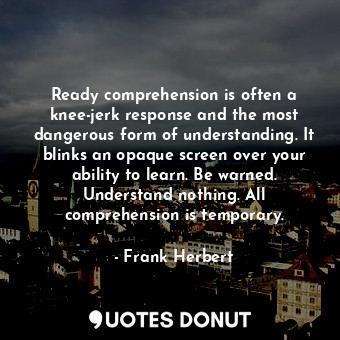  Ready comprehension is often a knee-jerk response and the most dangerous form of... - Frank Herbert - Quotes Donut