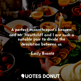  A perfect misanthropist's heaven: and Mr. Heathcliff and I are such a suitable p... - Emily Brontë - Quotes Donut