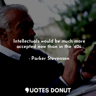  Intellectuals would be much more accepted now than in the &#39;40s.... - Parker Stevenson - Quotes Donut