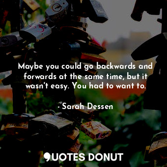  Maybe you could go backwards and forwards at the same time, but it wasn't easy. ... - Sarah Dessen - Quotes Donut