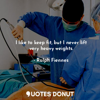  I like to keep fit, but I never lift very heavy weights.... - Ralph Fiennes - Quotes Donut