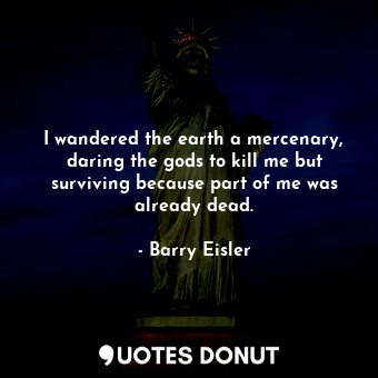  I wandered the earth a mercenary, daring the gods to kill me but surviving becau... - Barry Eisler - Quotes Donut
