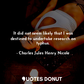  It did not seem likely that I was destined to undertake research on typhus.... - Charles Jules Henry Nicole - Quotes Donut