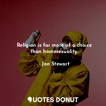  Religion is far more of a choice than homosexuality.... - Jon Stewart - Quotes Donut