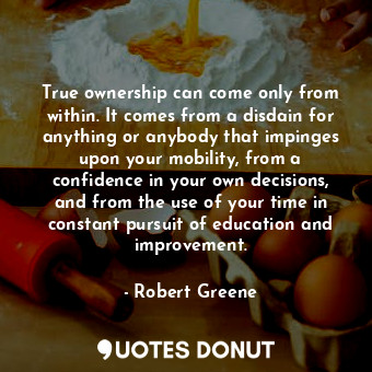  True ownership can come only from within. It comes from a disdain for anything o... - Robert Greene - Quotes Donut