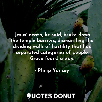  Jesus’ death, he said, broke down the temple barriers, dismantling the dividing ... - Philip Yancey - Quotes Donut