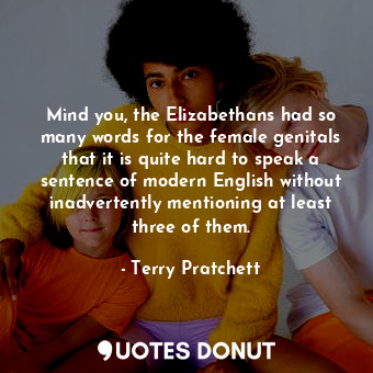  Mind you, the Elizabethans had so many words for the female genitals that it is ... - Terry Pratchett - Quotes Donut