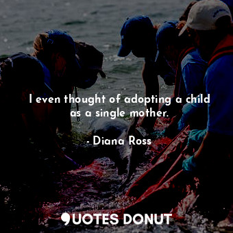  I even thought of adopting a child as a single mother.... - Diana Ross - Quotes Donut