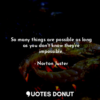  So many things are possible as long as you don't know they're impossible.... - Norton Juster - Quotes Donut