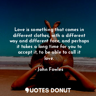  Love is something that comes in different clothes, with a different way and diff... - John Fowles - Quotes Donut