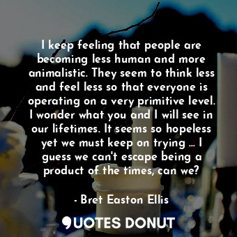  I keep feeling that people are becoming less human and more animalistic. They se... - Bret Easton Ellis - Quotes Donut