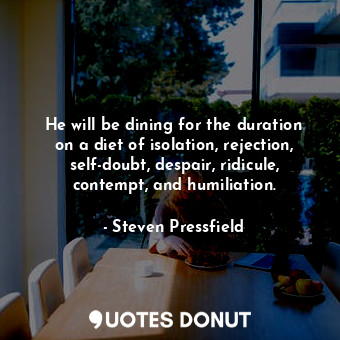  He will be dining for the duration on a diet of isolation, rejection, self-doubt... - Steven Pressfield - Quotes Donut