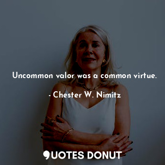  Uncommon valor was a common virtue.... - Chester W. Nimitz - Quotes Donut