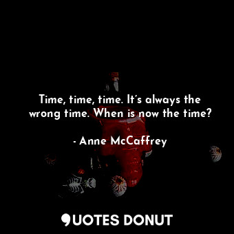  Time, time, time. It’s always the wrong time. When is now the time?... - Anne McCaffrey - Quotes Donut