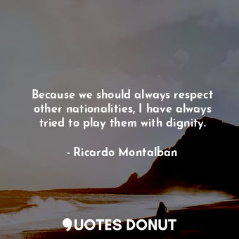  Because we should always respect other nationalities, I have always tried to pla... - Ricardo Montalban - Quotes Donut