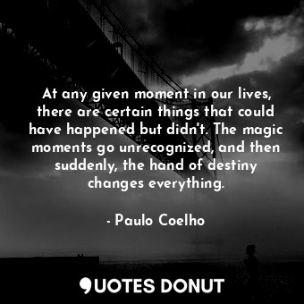 At any given moment in our lives, there are certain things that could have happened but didn't. The magic moments go unrecognized, and then suddenly, the hand of destiny changes everything.