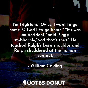  I'm frightend. Of us. I want to go home. O God I to go home." "It's was an accid... - William Golding - Quotes Donut