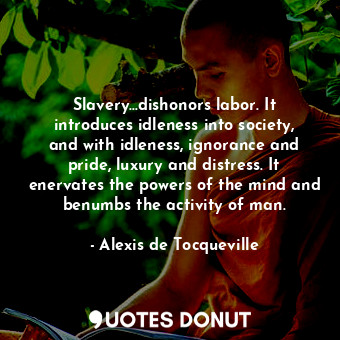 Slavery...dishonors labor. It introduces idleness into society, and with idlenes... - Alexis de Tocqueville - Quotes Donut