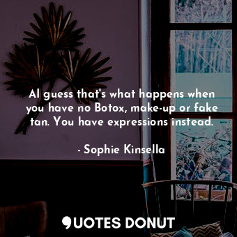  AI guess that's what happens when you have no Botox, make-up or fake tan. You ha... - Sophie Kinsella - Quotes Donut