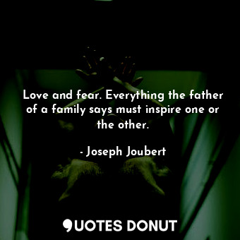  Love and fear. Everything the father of a family says must inspire one or the ot... - Joseph Joubert - Quotes Donut